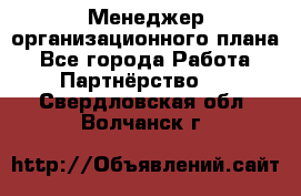 Менеджер организационного плана - Все города Работа » Партнёрство   . Свердловская обл.,Волчанск г.